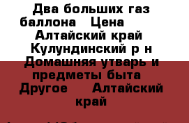 Два больших газ баллона › Цена ­ 800 - Алтайский край, Кулундинский р-н Домашняя утварь и предметы быта » Другое   . Алтайский край